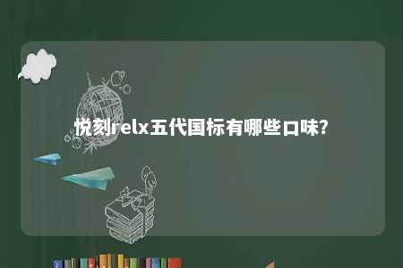 悦刻relx五代国标有哪些口味？ 